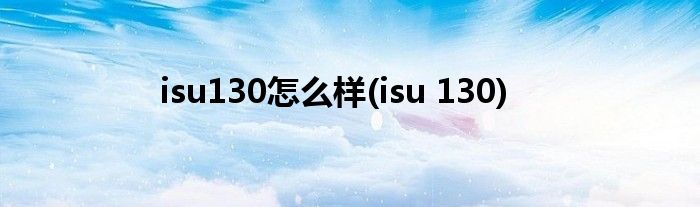 isu130怎么样(isu 130)
