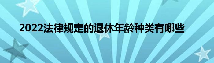 2022法律规定的退休年龄种类有哪些