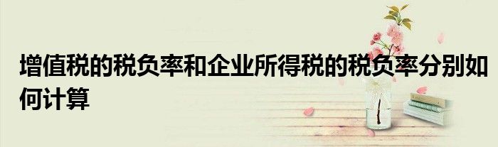 增值税的税负率和企业所得税的税负率分别如何计算