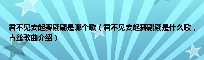 君不见妾起舞翩翩是哪个歌（君不见妾起舞翩翩是什么歌，青丝歌曲介绍）