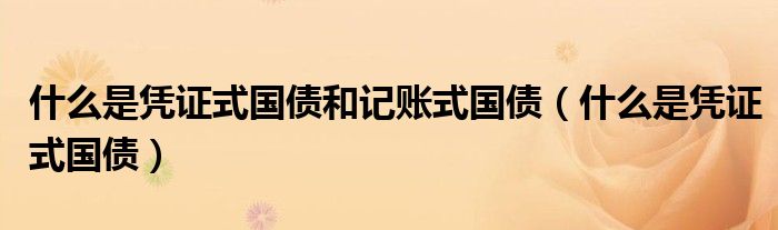 什么是凭证式国债和记账式国债（什么是凭证式国债）