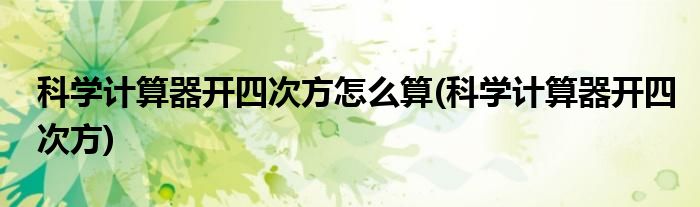 科学计算器开四次方怎么算(科学计算器开四次方)