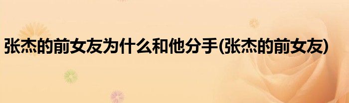 张杰的前女友为什么和他分手(张杰的前女友)