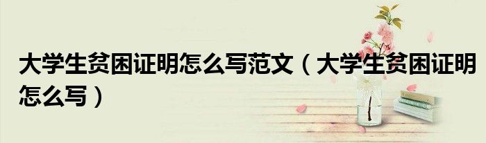 大学生贫困证明怎么写范文（大学生贫困证明怎么写）