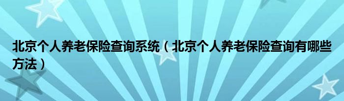 北京个人养老保险查询系统（北京个人养老保险查询有哪些方法）