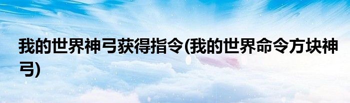 我的世界神弓获得指令(我的世界命令方块神弓)
