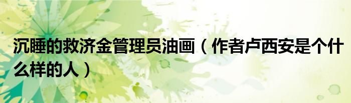 沉睡的救济金管理员油画（作者卢西安是个什么样的人）