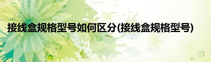 接线盒规格型号如何区分(接线盒规格型号)