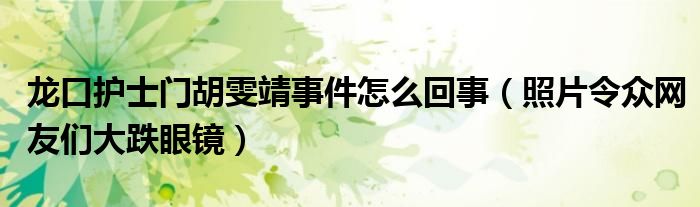 龙口护士门胡雯靖事件怎么回事（照片令众网友们大跌眼镜）