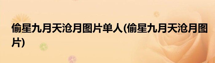 偷星九月天沧月图片单人(偷星九月天沧月图片)