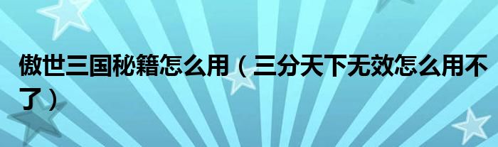 傲世三国秘籍怎么用（三分天下无效怎么用不了）