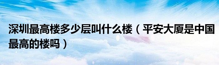 深圳最高楼多少层叫什么楼（平安大厦是中国最高的楼吗）