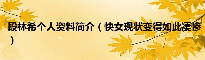 段林希个人资料简介（快女现状变得如此凄惨）