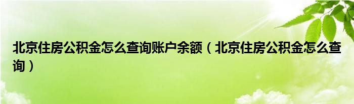 北京住房公积金怎么查询账户余额（北京住房公积金怎么查询）