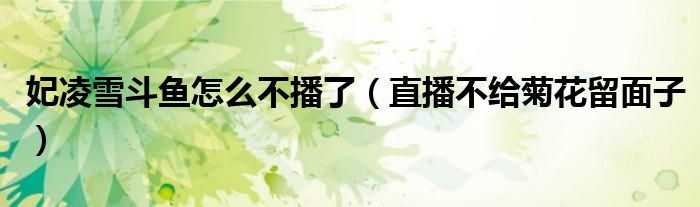 妃凌雪斗鱼怎么不播了（直播不给菊花留面子）