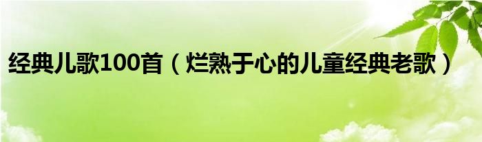 经典儿歌100首（烂熟于心的儿童经典老歌）