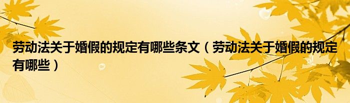 劳动法关于婚假的规定有哪些条文（劳动法关于婚假的规定有哪些）