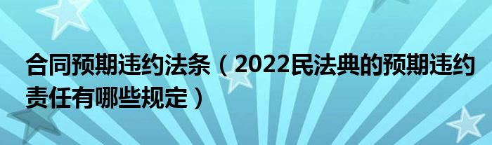 合同预期违约法条（2022民法典的预期违约责任有哪些规定）