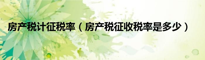 房产税计征税率（房产税征收税率是多少）