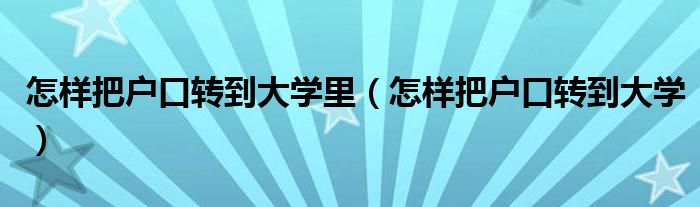 怎样把户口转到大学里（怎样把户口转到大学）