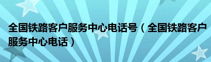 全国铁路客户服务中心电话号（全国铁路客户服务中心电话）