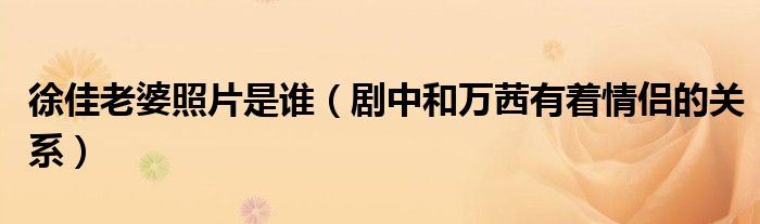 徐佳老婆照片是谁（剧中和万茜有着情侣的关系）
