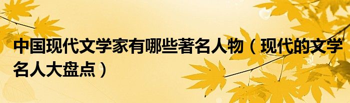 中国现代文学家有哪些著名人物（现代的文学名人大盘点）