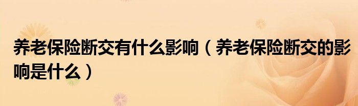 养老保险断交有什么影响（养老保险断交的影响是什么）