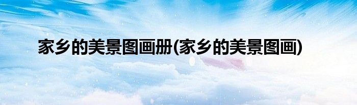 家乡的美景图画册(家乡的美景图画)