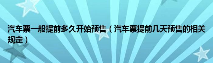 汽车票一般提前多久开始预售（汽车票提前几天预售的相关规定）