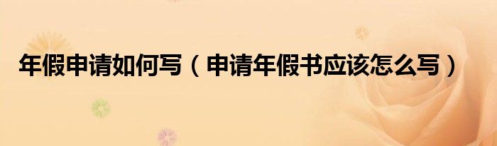 年假申请如何写（申请年假书应该怎么写）
