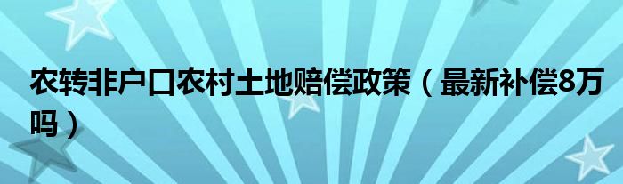 农转非户口农村土地赔偿政策（最新补偿8万吗）