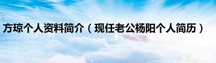 方琼个人资料简介（现任老公杨阳个人简历）