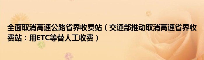 全面取消高速公路省界收费站（交通部推动取消高速省界收费站：用ETC等替人工收费）