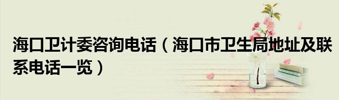 海口卫计委咨询电话（海口市卫生局地址及联系电话一览）