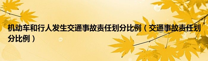 机动车和行人发生交通事故责任划分比例（交通事故责任划分比例）