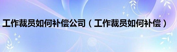 工作裁员如何补偿公司（工作裁员如何补偿）
