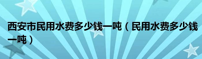 西安市民用水费多少钱一吨（民用水费多少钱一吨）