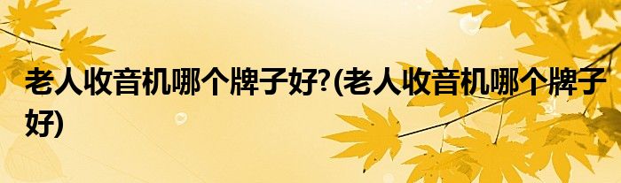老人收音机哪个牌子好?(老人收音机哪个牌子好)