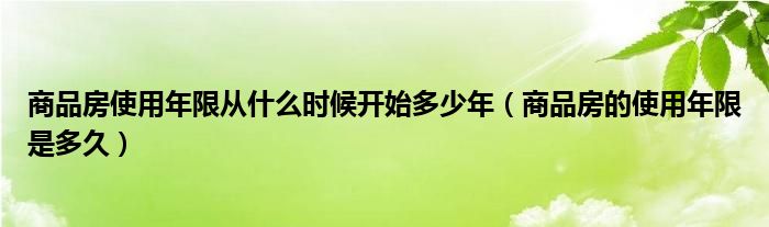 商品房使用年限从什么时候开始多少年（商品房的使用年限是多久）
