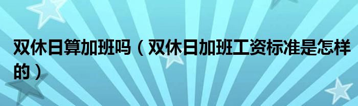 双休日算加班吗（双休日加班工资标准是怎样的）