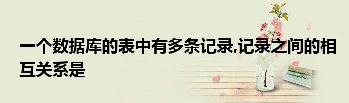 一个数据库的表中有多条记录,记录之间的相互关系是