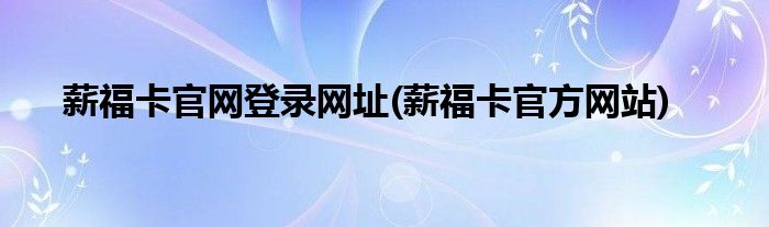薪福卡官网登录网址(薪福卡官方网站)