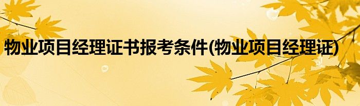 物业项目经理证书报考条件(物业项目经理证)