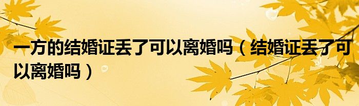 一方的结婚证丢了可以离婚吗（结婚证丢了可以离婚吗）