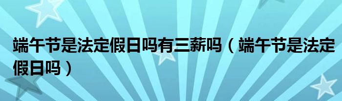 端午节是法定假日吗有三薪吗（端午节是法定假日吗）