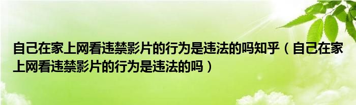 自己在家上网看违禁影片的行为是违法的吗知乎（自己在家上网看违禁影片的行为是违法的吗）