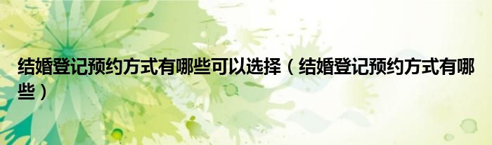 结婚登记预约方式有哪些可以选择（结婚登记预约方式有哪些）