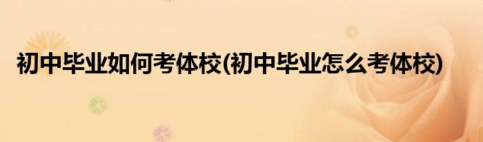 初中毕业如何考体校(初中毕业怎么考体校)