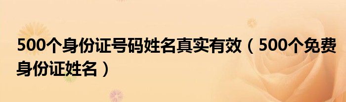 500个身份证号码姓名真实有效（500个免费身份证姓名）